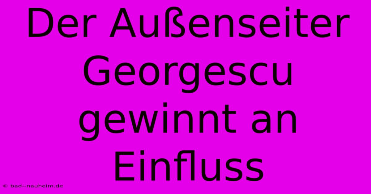 Der Außenseiter Georgescu Gewinnt An Einfluss