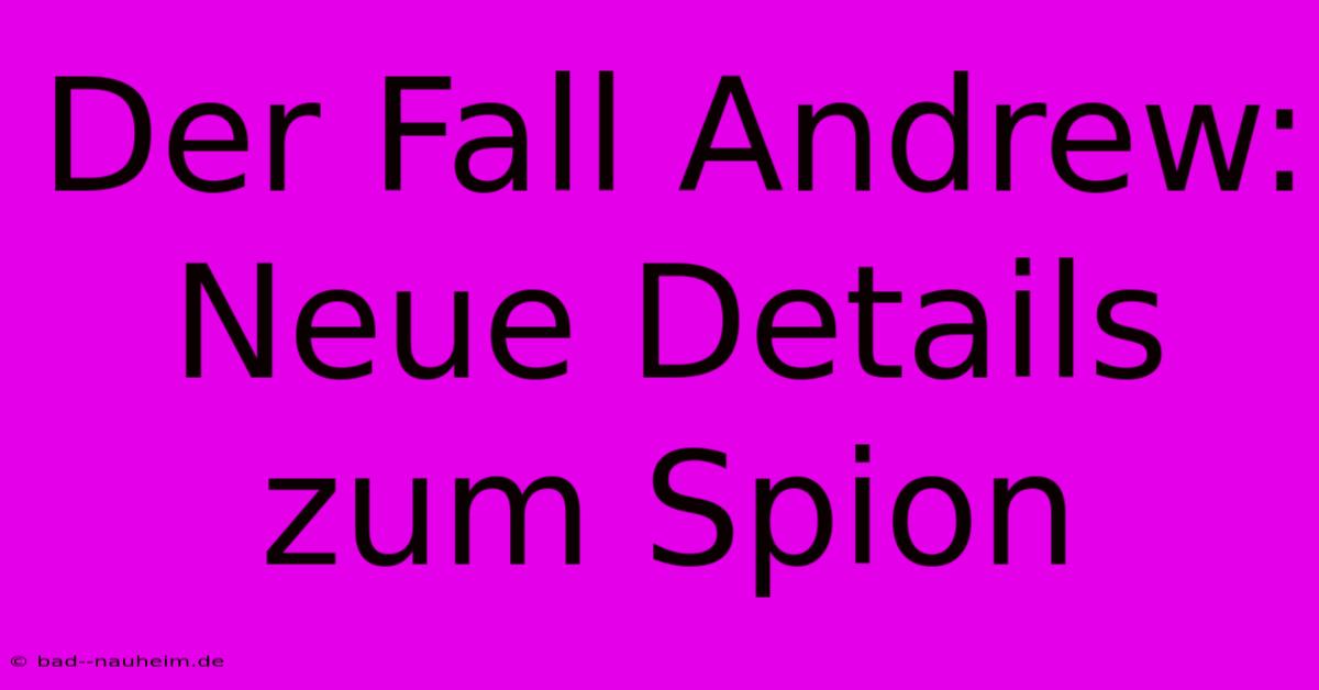 Der Fall Andrew: Neue Details Zum Spion