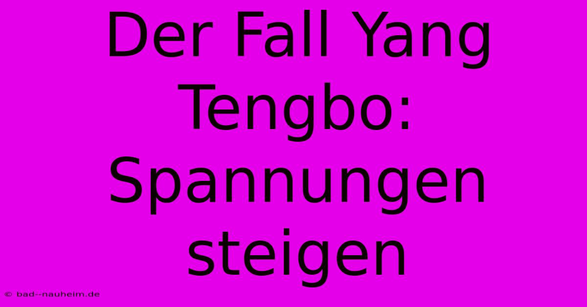 Der Fall Yang Tengbo:  Spannungen Steigen