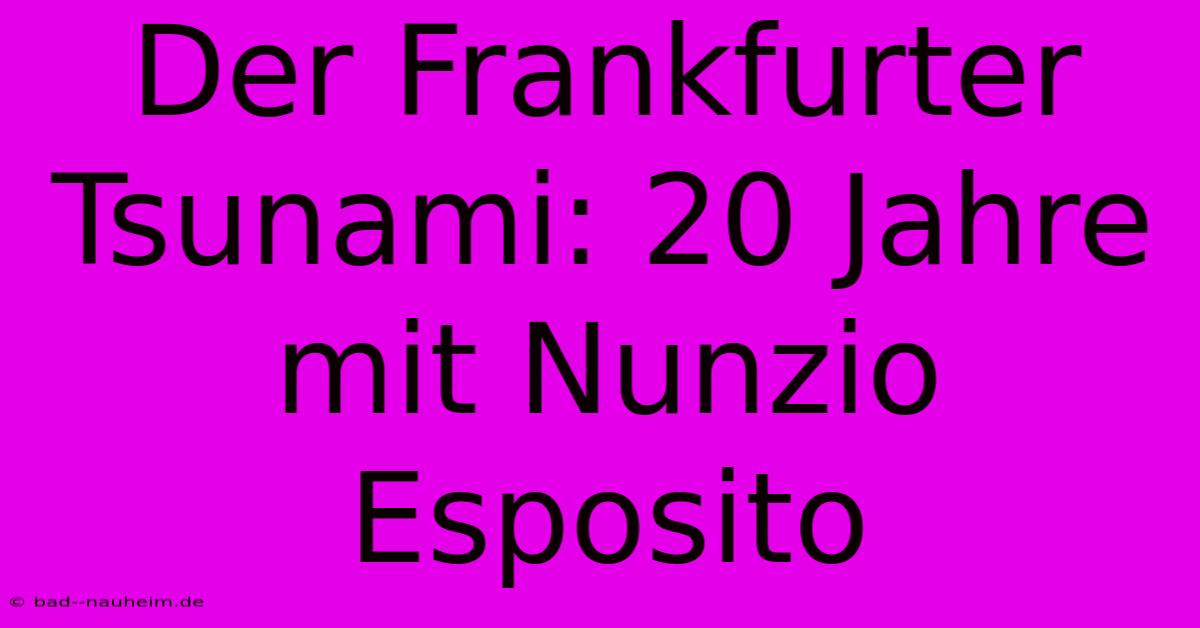 Der Frankfurter Tsunami: 20 Jahre Mit Nunzio Esposito