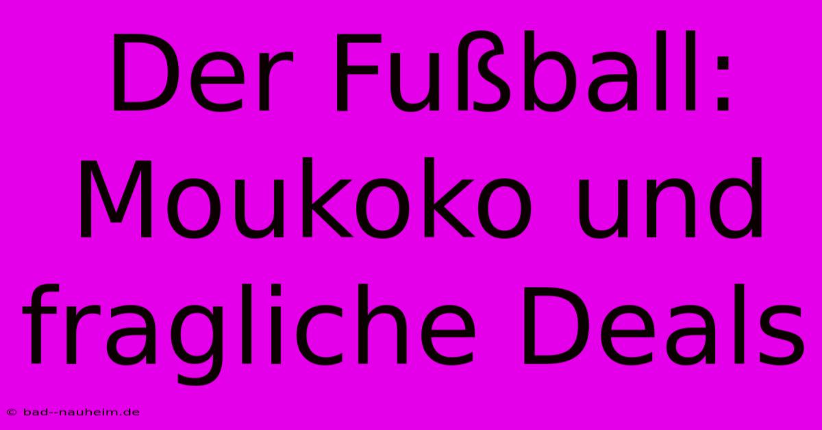 Der Fußball:  Moukoko Und Fragliche Deals