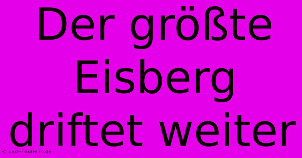 Der Größte Eisberg Driftet Weiter