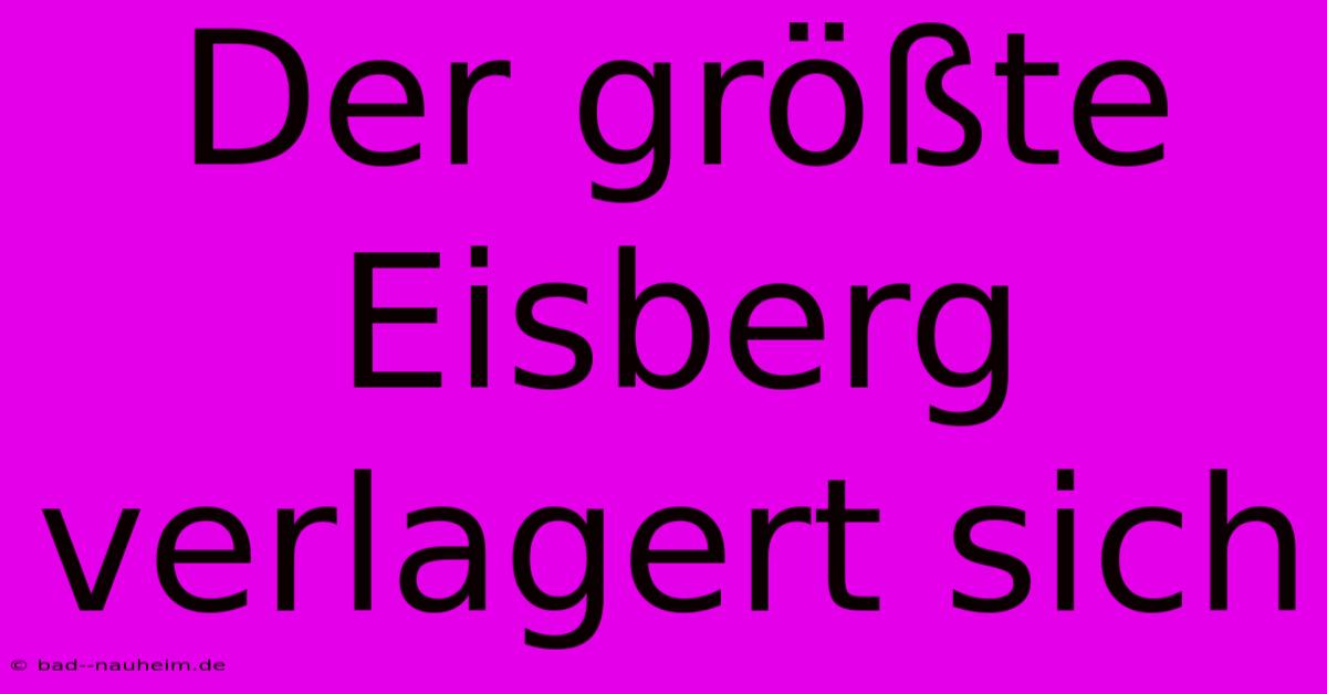 Der Größte Eisberg Verlagert Sich