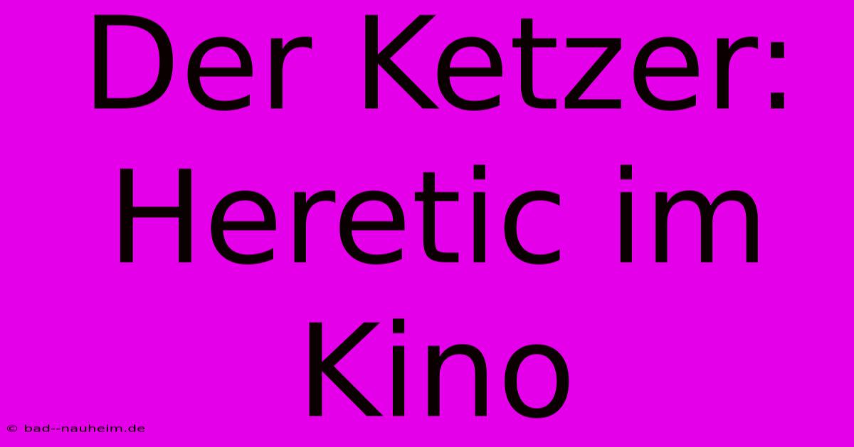 Der Ketzer: Heretic Im Kino