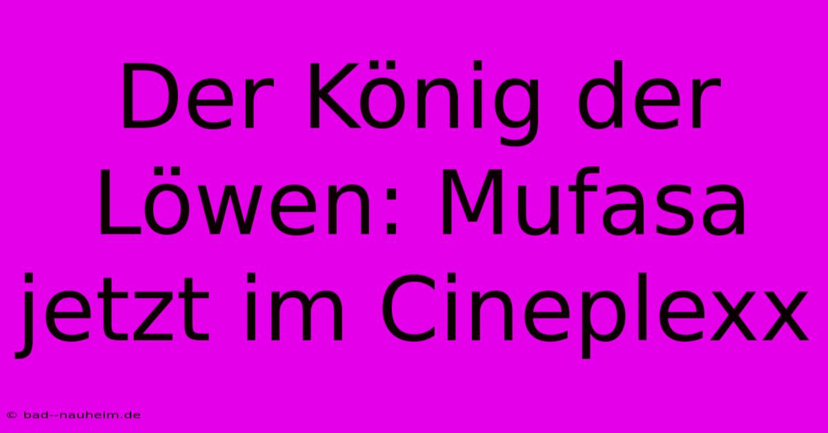 Der König Der Löwen: Mufasa Jetzt Im Cineplexx