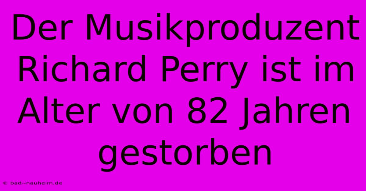 Der Musikproduzent Richard Perry Ist Im Alter Von 82 Jahren Gestorben