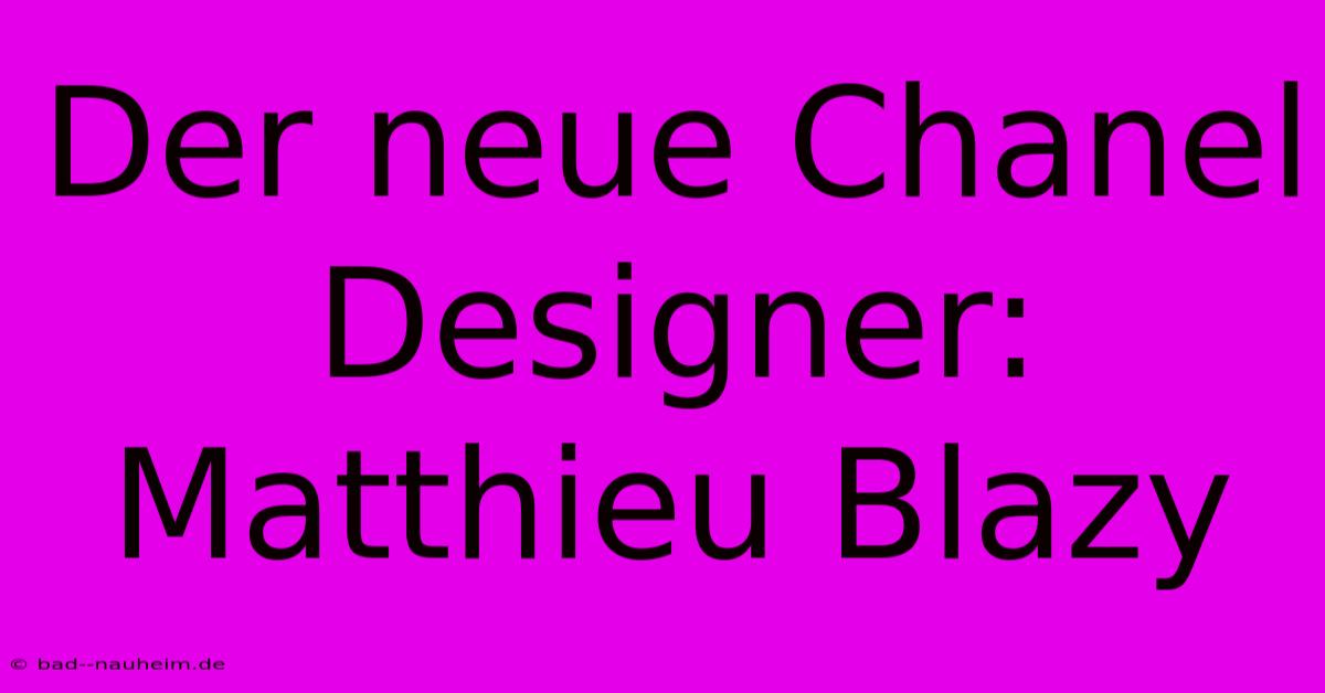 Der Neue Chanel Designer: Matthieu Blazy