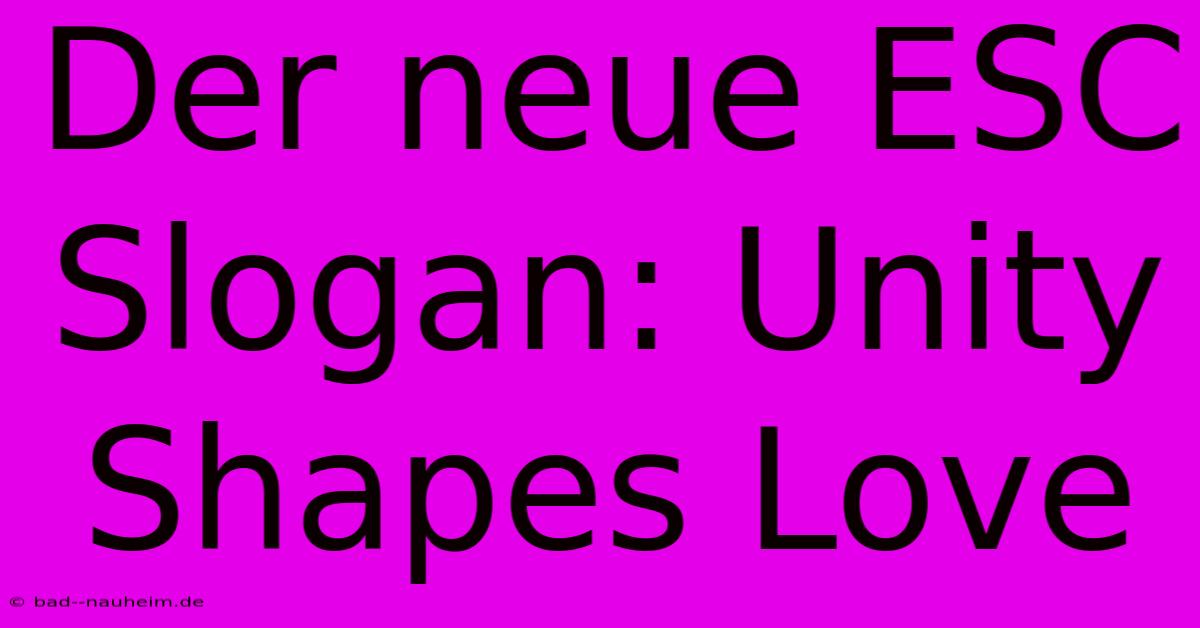 Der Neue ESC Slogan: Unity Shapes Love