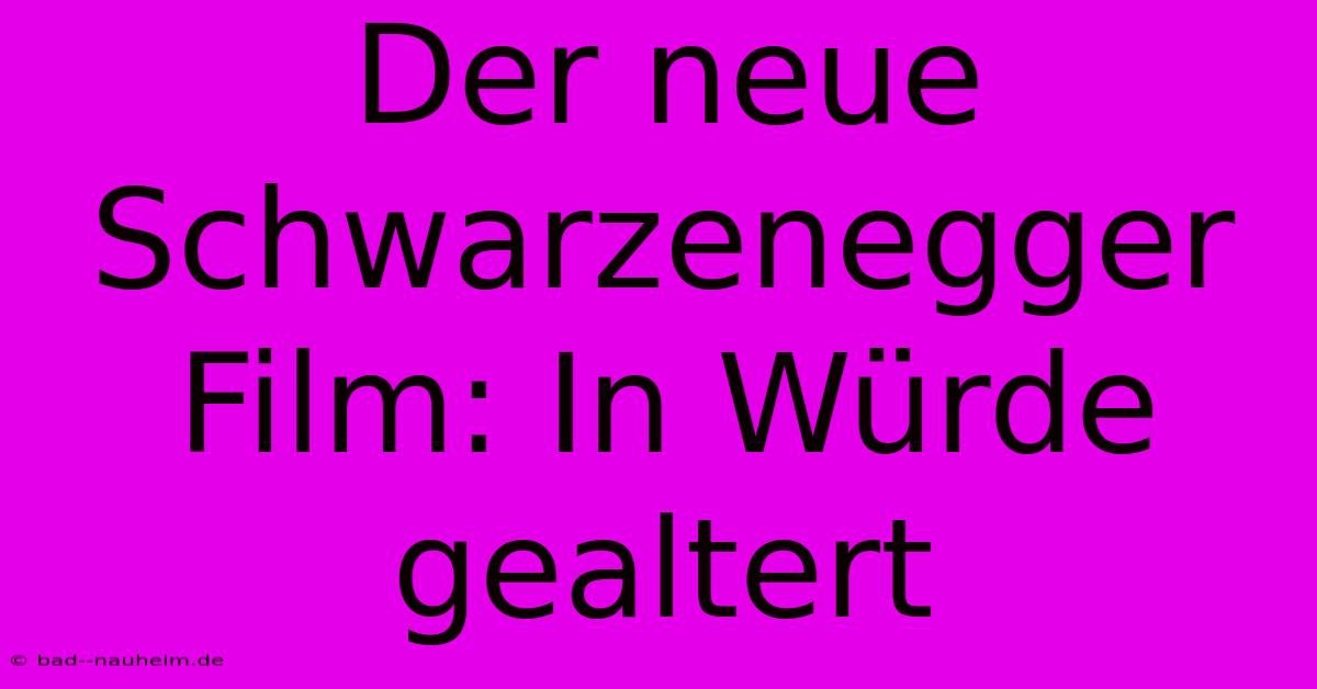 Der Neue Schwarzenegger Film: In Würde Gealtert