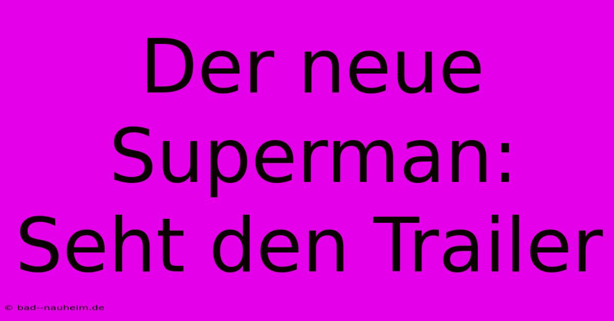 Der Neue Superman: Seht Den Trailer