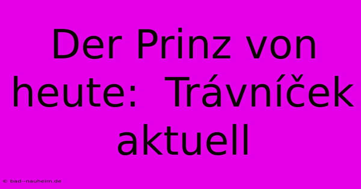 Der Prinz Von Heute:  Trávníček Aktuell