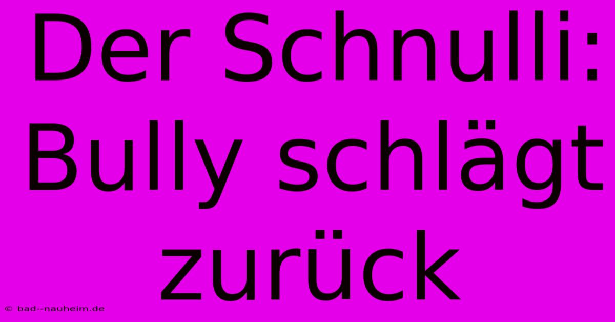 Der Schnulli: Bully Schlägt Zurück