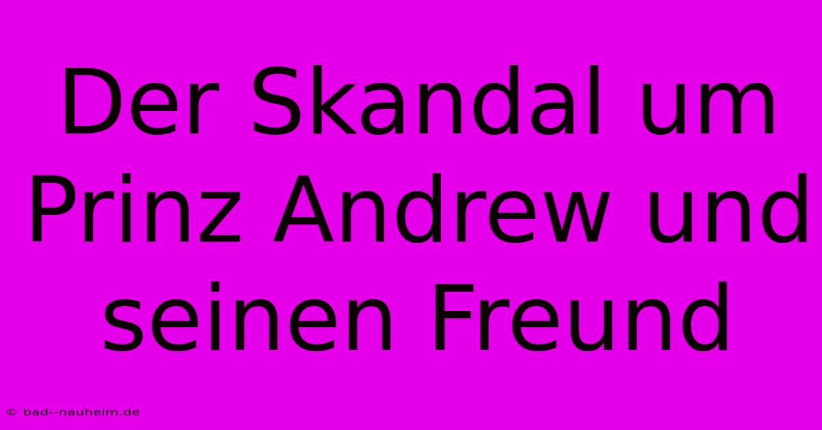 Der Skandal Um Prinz Andrew Und Seinen Freund