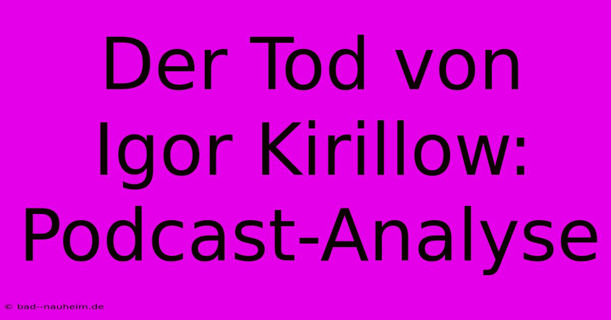 Der Tod Von Igor Kirillow: Podcast-Analyse