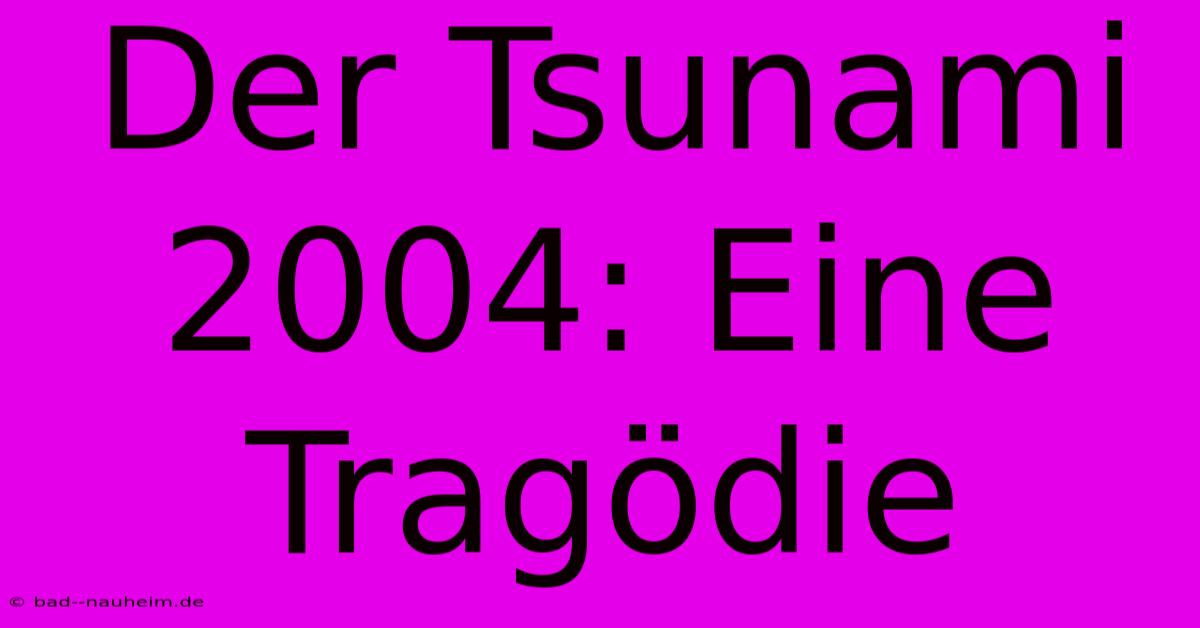 Der Tsunami 2004: Eine Tragödie