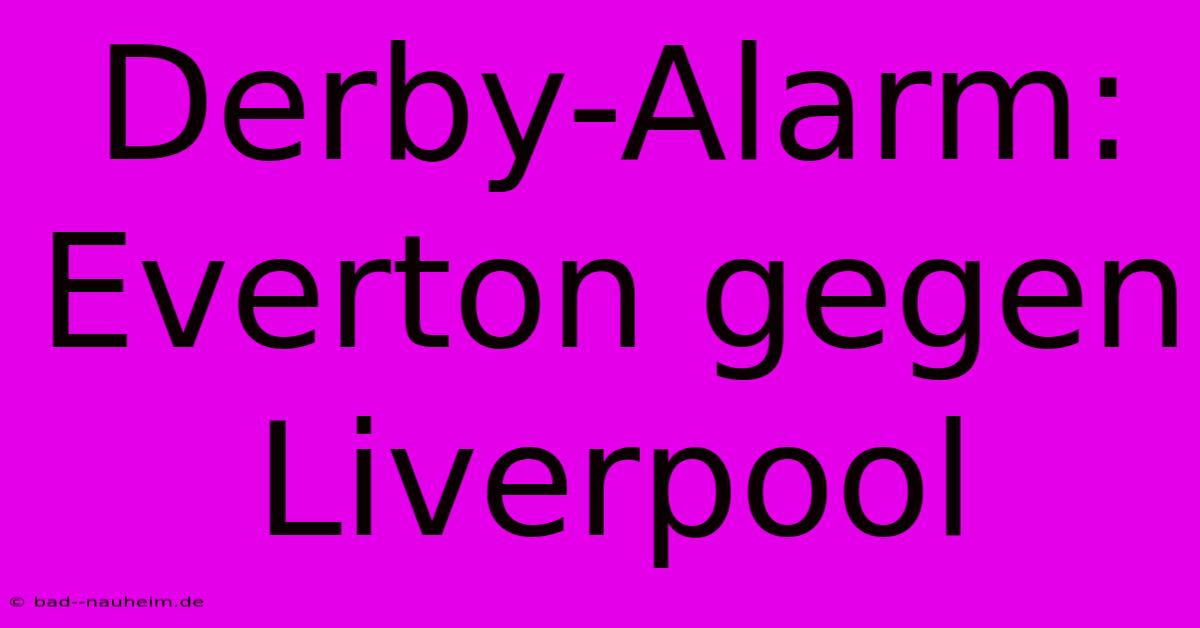 Derby-Alarm: Everton Gegen Liverpool