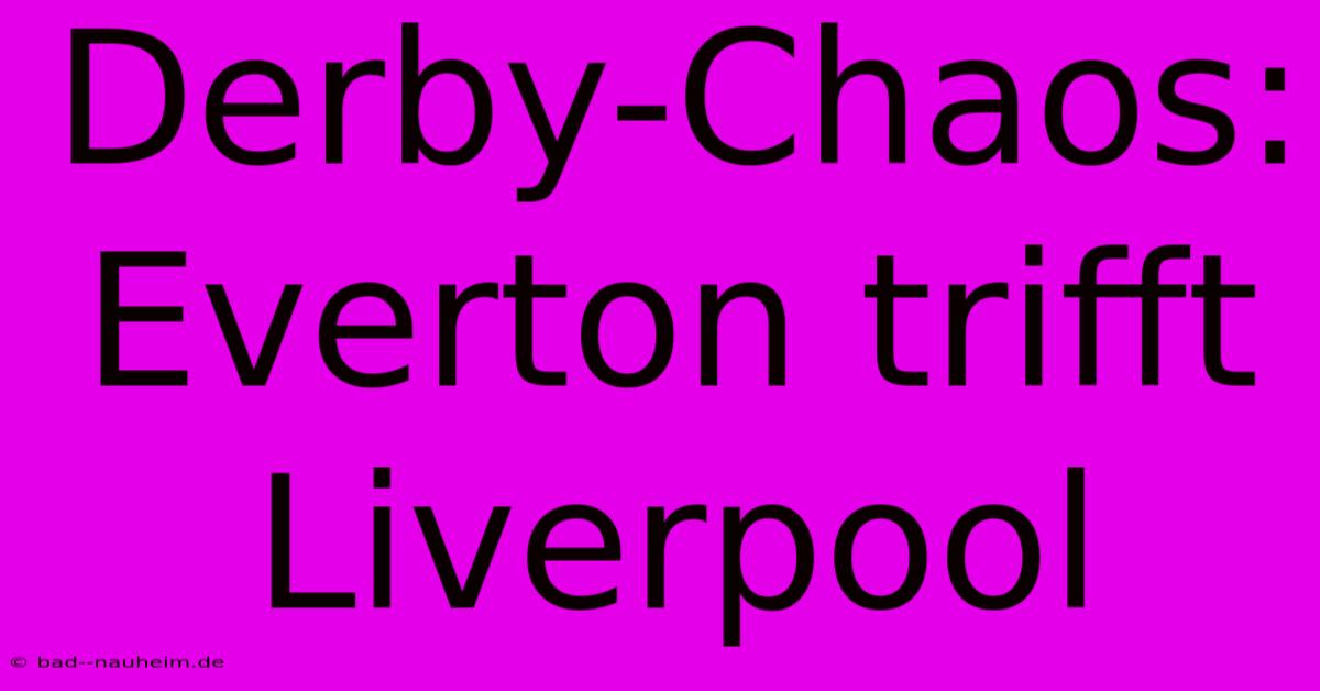 Derby-Chaos: Everton Trifft Liverpool