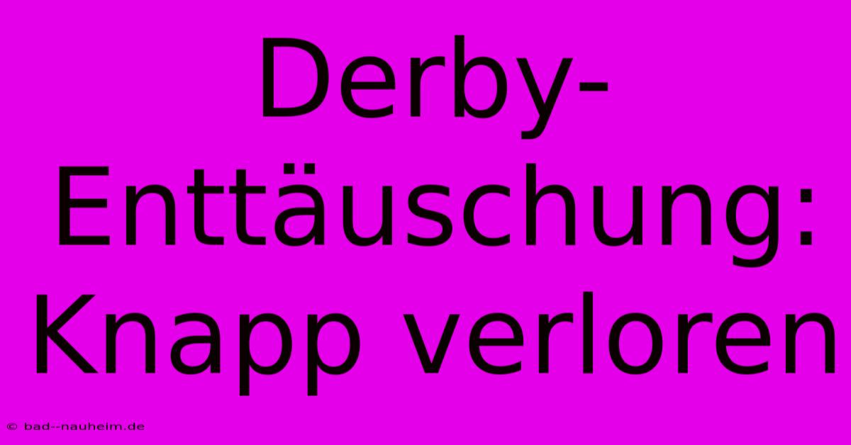 Derby-Enttäuschung: Knapp Verloren