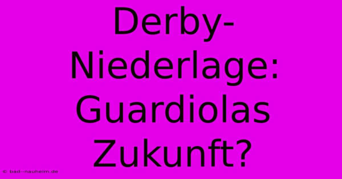 Derby-Niederlage: Guardiolas Zukunft?