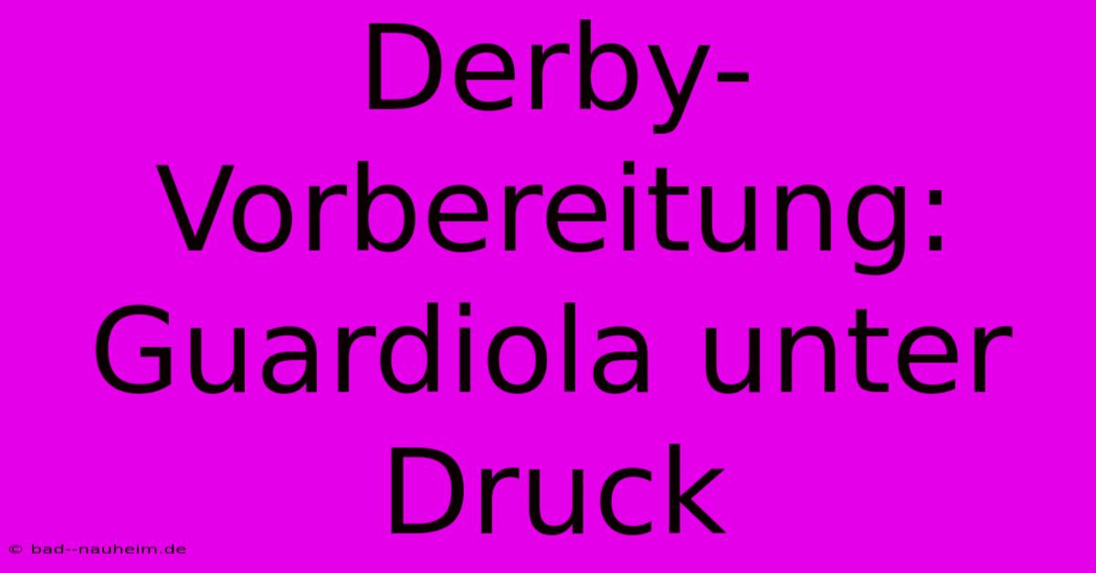 Derby-Vorbereitung: Guardiola Unter Druck