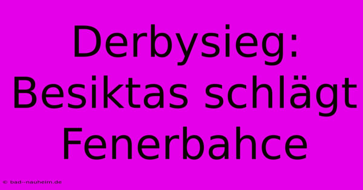 Derbysieg: Besiktas Schlägt Fenerbahce