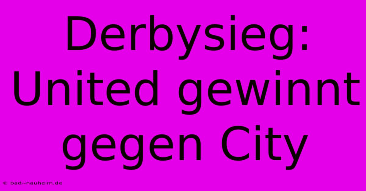 Derbysieg: United Gewinnt Gegen City