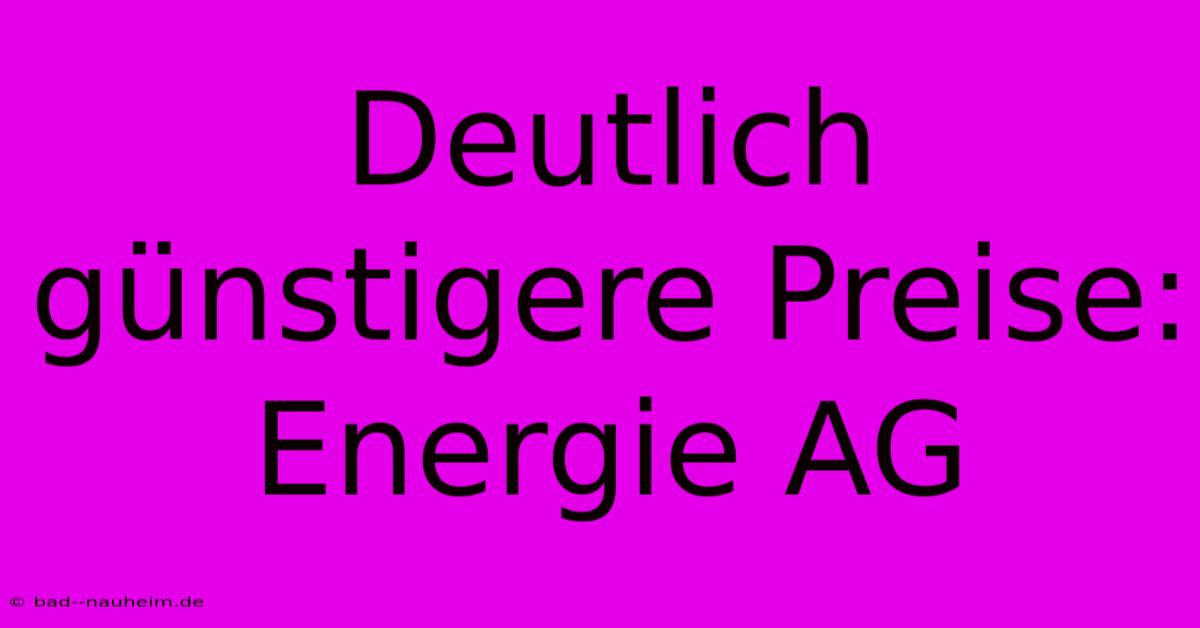 Deutlich Günstigere Preise: Energie AG