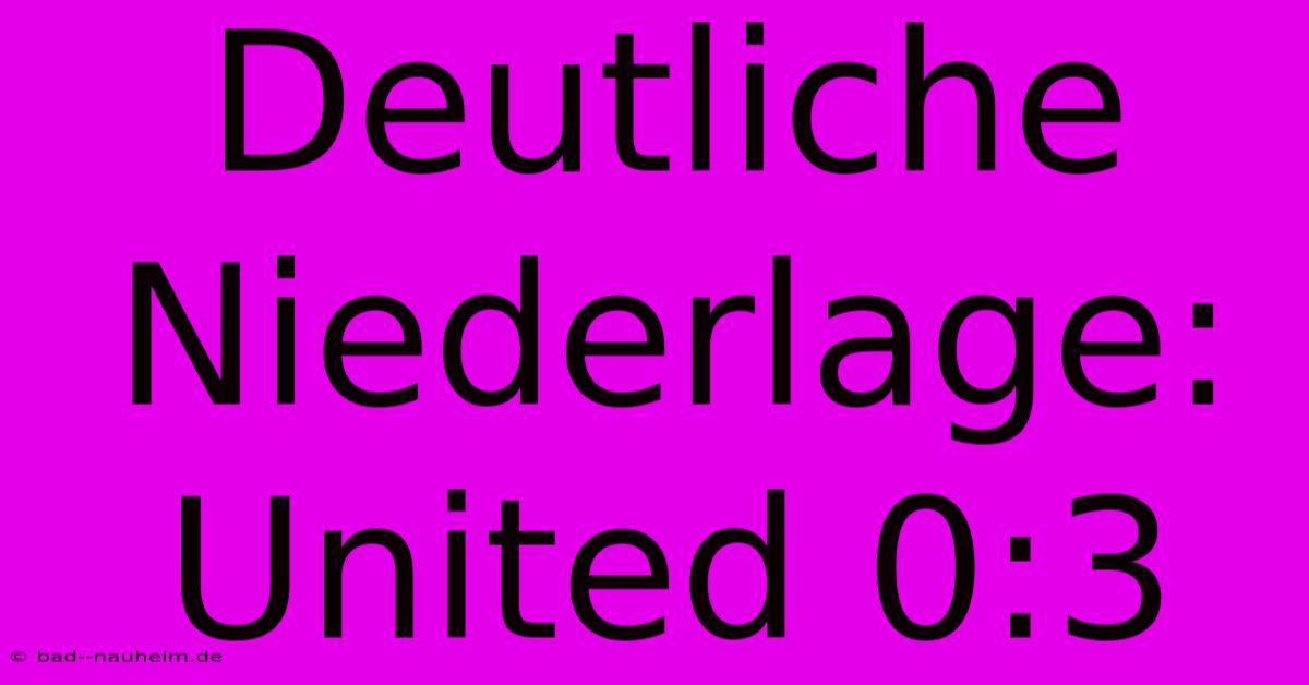 Deutliche Niederlage: United 0:3