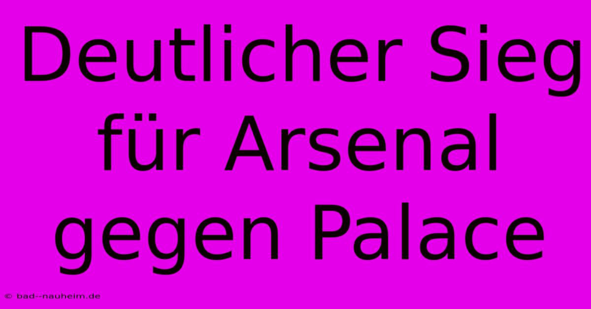 Deutlicher Sieg Für Arsenal Gegen Palace