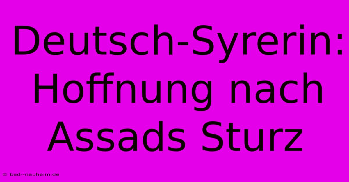 Deutsch-Syrerin: Hoffnung Nach Assads Sturz