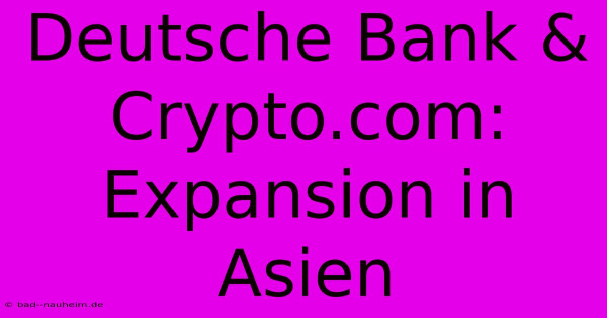 Deutsche Bank & Crypto.com: Expansion In Asien