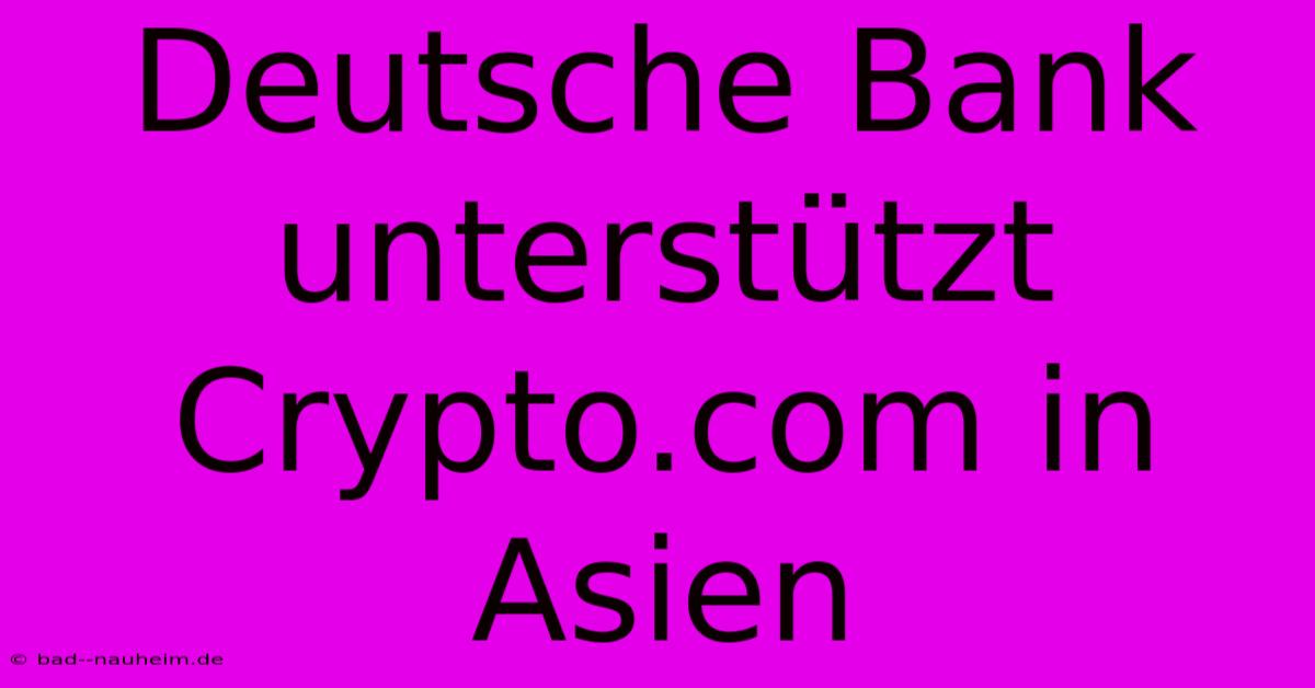 Deutsche Bank Unterstützt Crypto.com In Asien