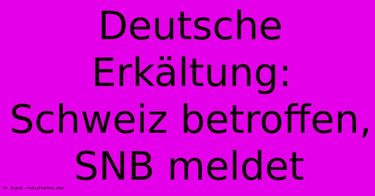 Deutsche Erkältung: Schweiz Betroffen, SNB Meldet