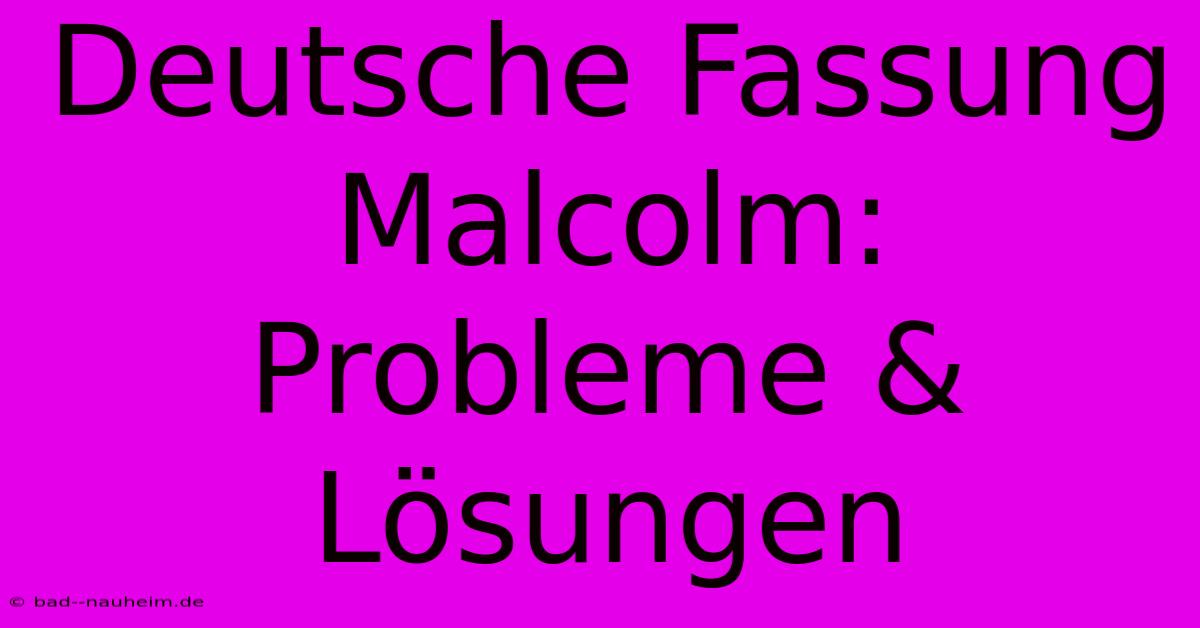 Deutsche Fassung Malcolm: Probleme & Lösungen