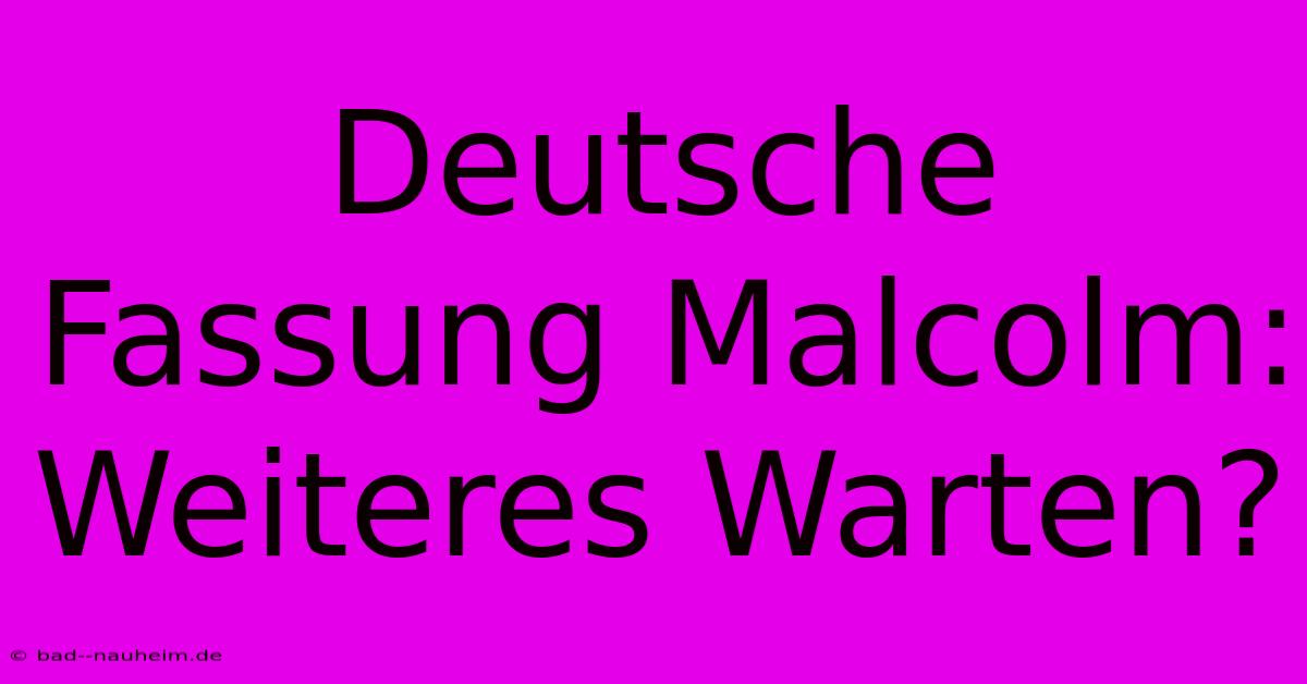 Deutsche Fassung Malcolm: Weiteres Warten?