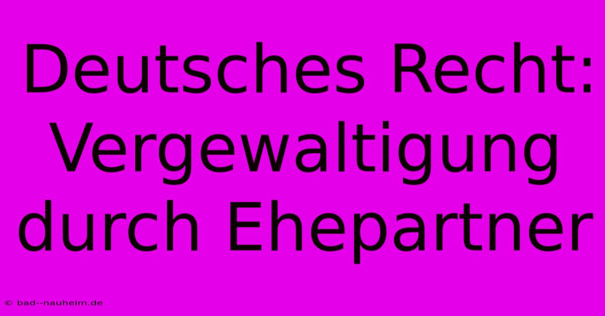 Deutsches Recht: Vergewaltigung Durch Ehepartner