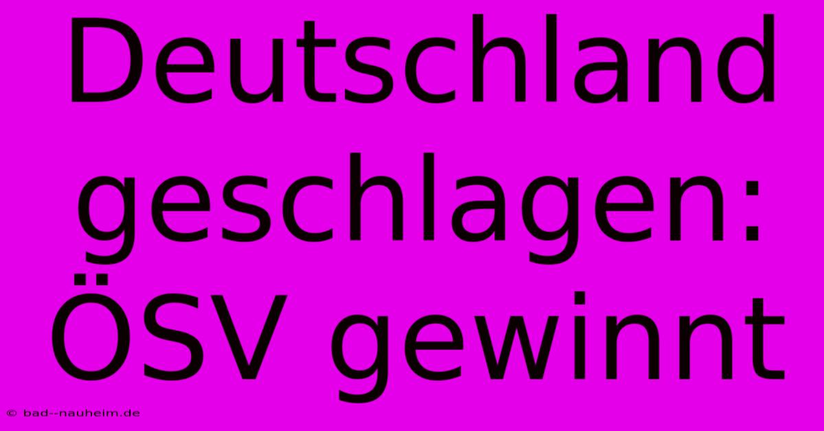 Deutschland Geschlagen: ÖSV Gewinnt