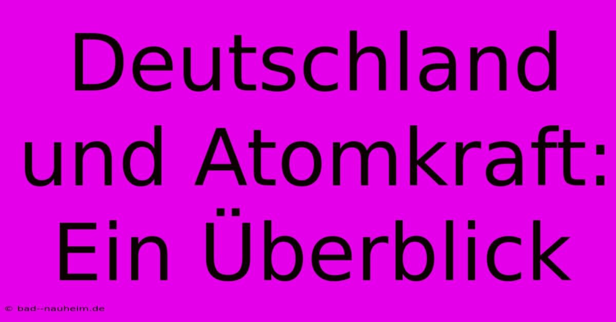 Deutschland Und Atomkraft: Ein Überblick