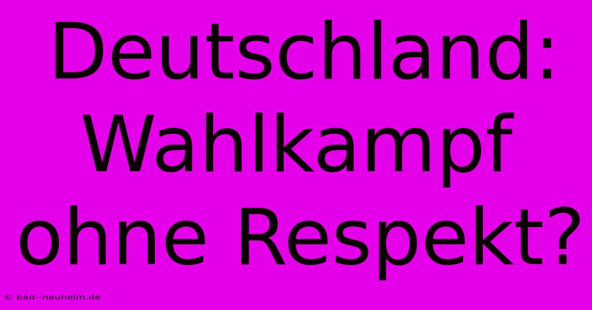 Deutschland: Wahlkampf Ohne Respekt?