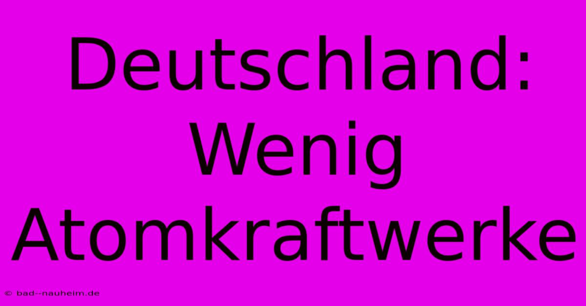 Deutschland: Wenig Atomkraftwerke