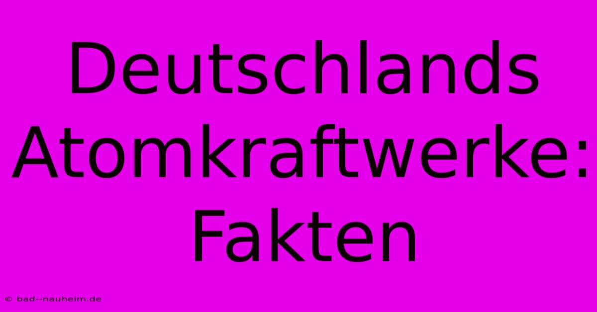 Deutschlands Atomkraftwerke: Fakten