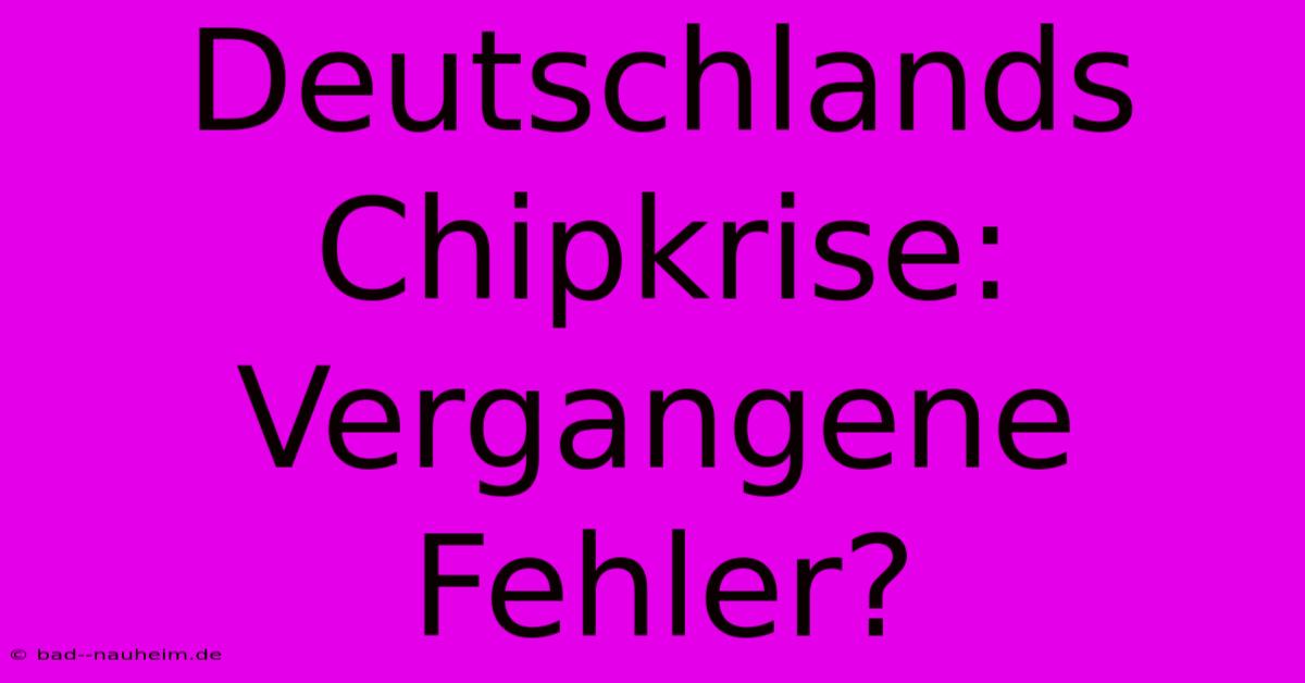 Deutschlands Chipkrise: Vergangene Fehler?