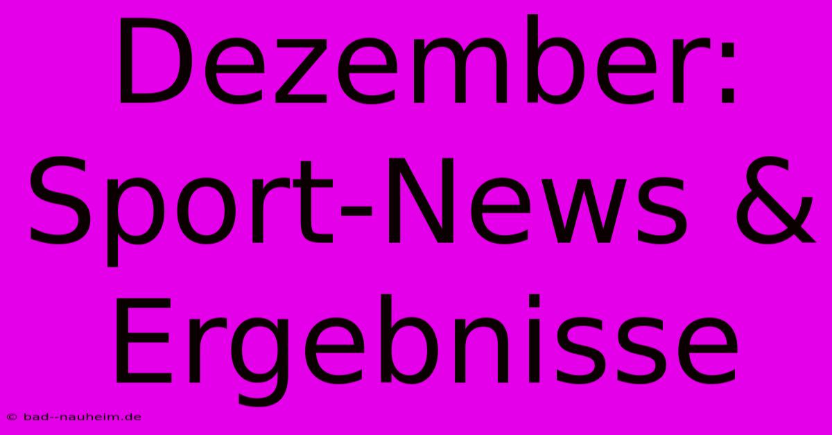 Dezember: Sport-News & Ergebnisse