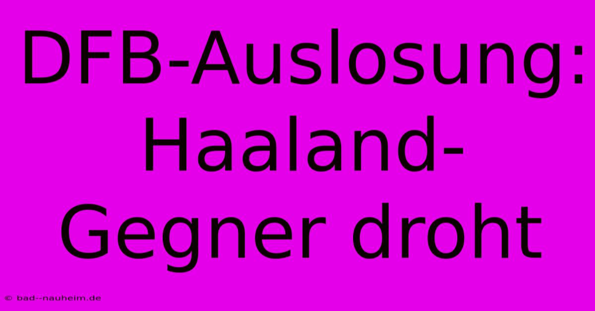 DFB-Auslosung: Haaland-Gegner Droht