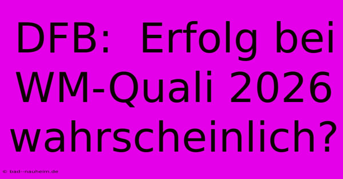 DFB:  Erfolg Bei WM-Quali 2026 Wahrscheinlich?