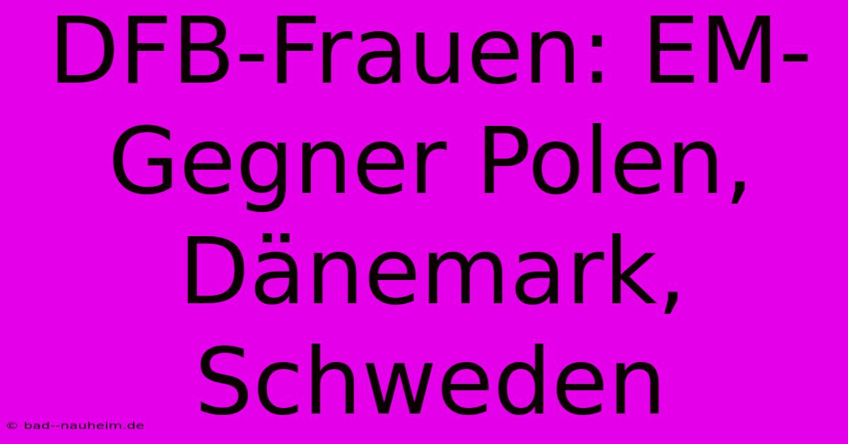 DFB-Frauen: EM-Gegner Polen, Dänemark, Schweden