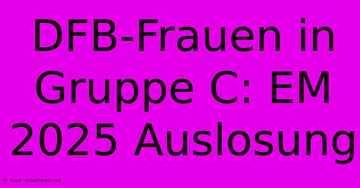 DFB-Frauen In Gruppe C: EM 2025 Auslosung