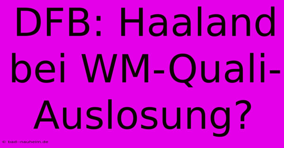 DFB: Haaland Bei WM-Quali-Auslosung?