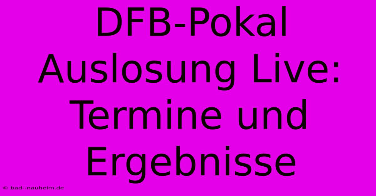 DFB-Pokal Auslosung Live: Termine Und Ergebnisse