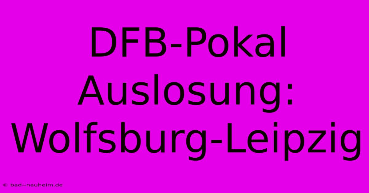 DFB-Pokal Auslosung: Wolfsburg-Leipzig